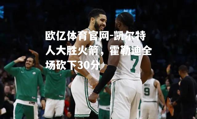 凯尔特人大胜火箭，霍勒迪全场砍下30分