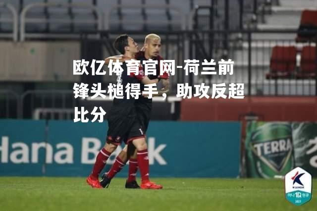 欧亿体育官网-荷兰前锋头槌得手，助攻反超比分