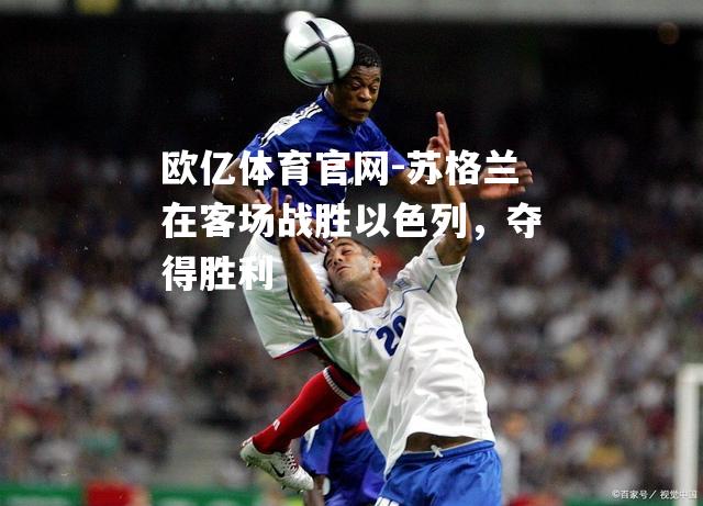 欧亿体育官网-苏格兰在客场战胜以色列，夺得胜利