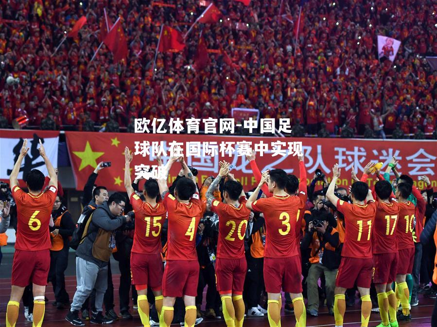 欧亿体育官网-中国足球队在国际杯赛中实现突破