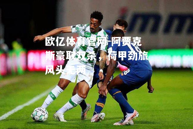 欧亿体育官网-阿贾克斯豪取双杀，荷甲劲旅风头无两