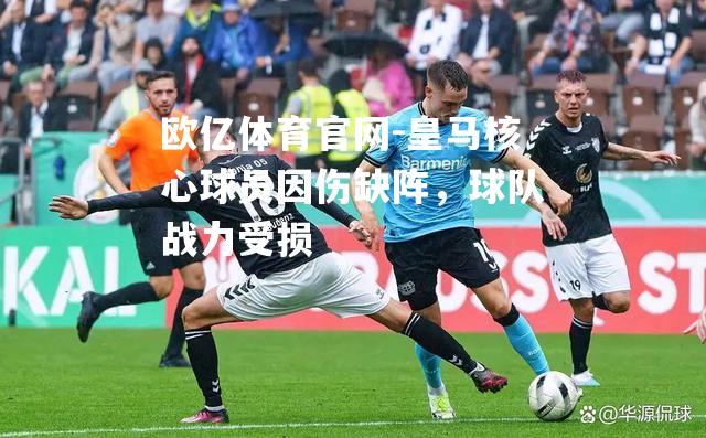 欧亿体育官网-皇马核心球员因伤缺阵，球队战力受损