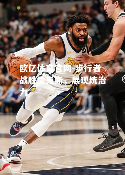 欧亿体育官网-步行者战胜尼克斯，展现统治力