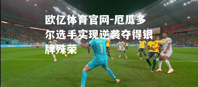 欧亿体育官网-厄瓜多尔选手实现逆袭夺得银牌殊荣