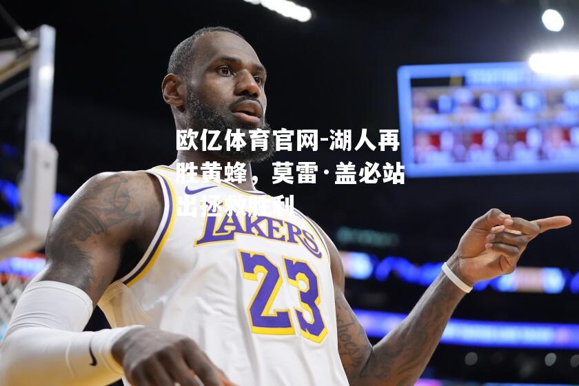欧亿体育官网-湖人再胜黄蜂，莫雷·盖必站出拯救胜利