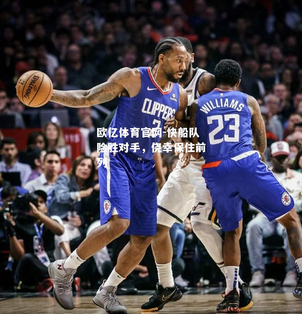 欧亿体育官网-快船队险胜对手，侥幸保住前列