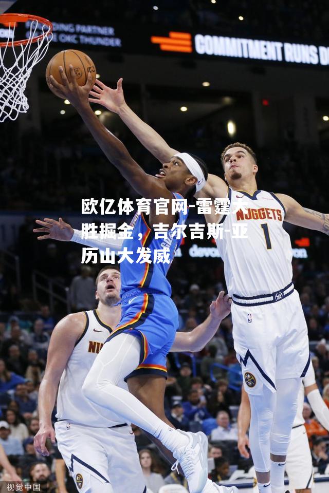欧亿体育官网-雷霆大胜掘金，吉尔吉斯-亚历山大发威