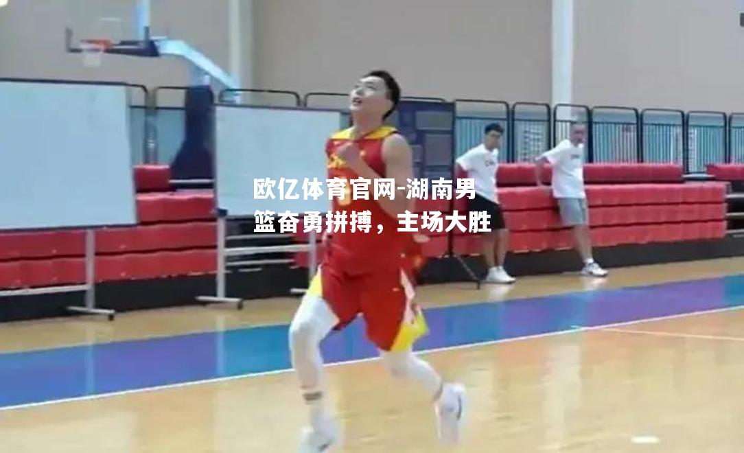 湖南男篮奋勇拼搏，主场大胜