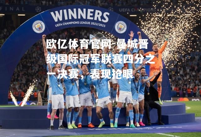 欧亿体育官网-曼城晋级国际冠军联赛四分之一决赛，表现抢眼