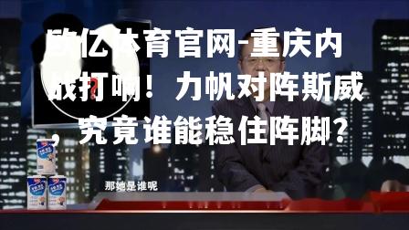 重庆内战打响！力帆对阵斯威，究竟谁能稳住阵脚？