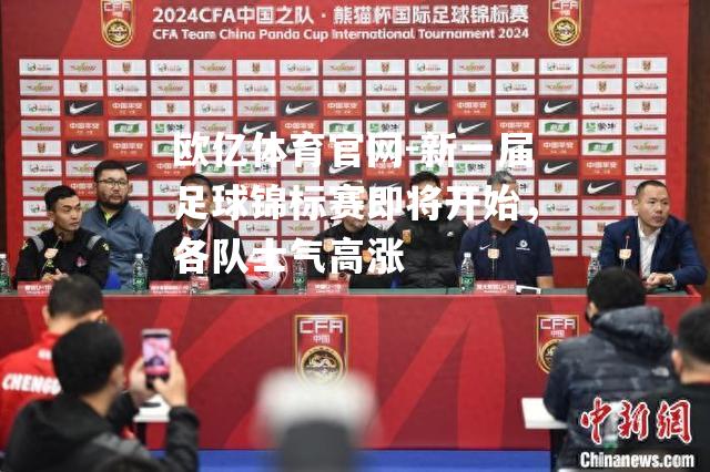 欧亿体育官网-新一届足球锦标赛即将开始，各队士气高涨