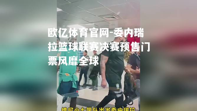 委内瑞拉篮球联赛决赛预售门票风靡全球