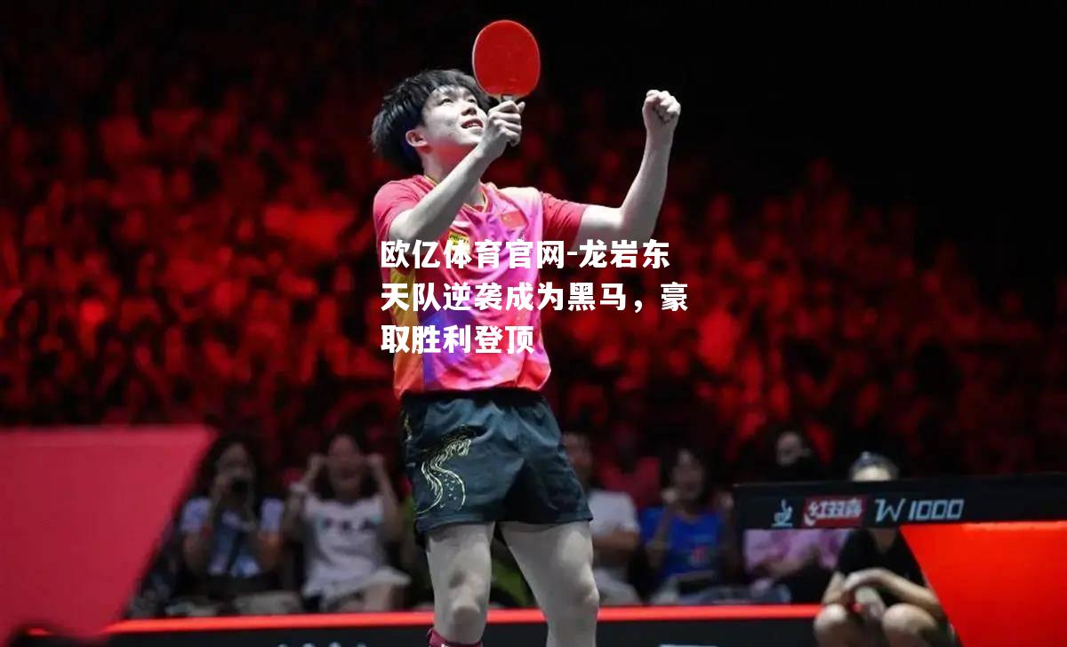 欧亿体育官网-龙岩东天队逆袭成为黑马，豪取胜利登顶