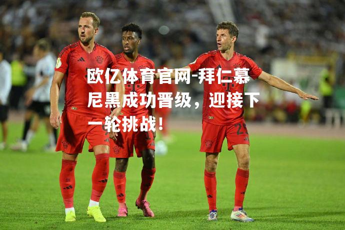 欧亿体育官网-拜仁慕尼黑成功晋级，迎接下一轮挑战！