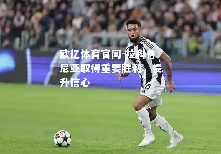 欧亿体育官网-拉科鲁尼亚取得重要胜利，提升信心