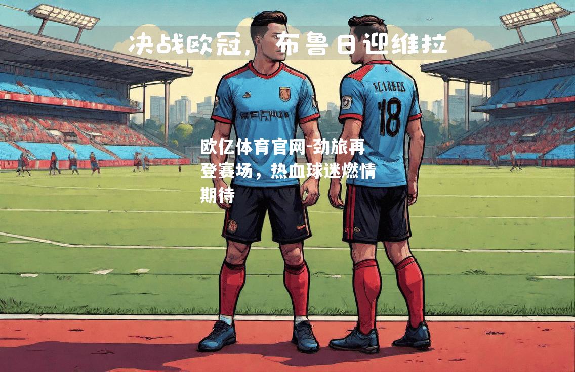欧亿体育官网-劲旅再登赛场，热血球迷燃情期待