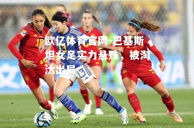 巴基斯坦女足实力悬殊，被淘汰出局