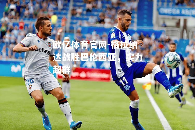 格拉纳达战胜巴伦西亚，实力超群